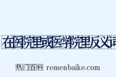 在医院里或医学院里反义词是什么意思的图片
